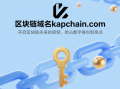 区块链域名kapchain.com——开启区块链未来的密钥，抢占数字身份制高点